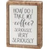 “How Do I Take My Coffee? Seriously ...” Box Sign Mini